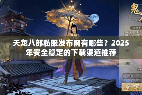 天龙八部私服发布网有哪些?2025年安全稳定的下载渠道推荐 天龙八部私服发布网有哪些?2025年安全稳定的下载渠道推荐