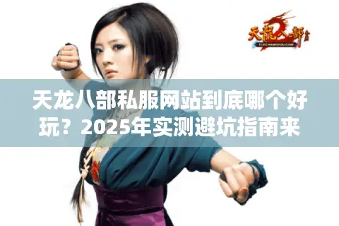 天龙八部私服网站到底哪个好玩？2025年实测避坑指南来了