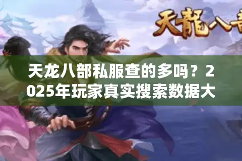 天龙八部私服查的多吗？2025年玩家真实搜索数据大揭秘