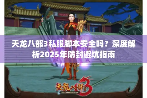 天龙八部3私服脚本安全吗？深度解析2025年防封避坑指南