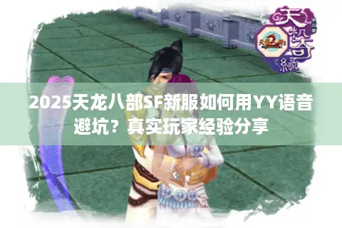 2025天龙八部SF新服如何用YY语音避坑？真实玩家经验分享