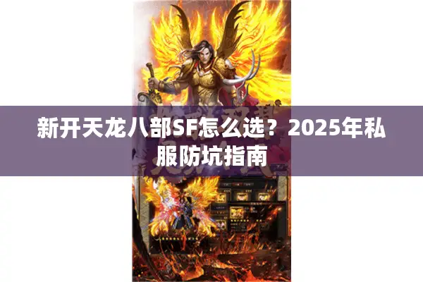 新开天龙八部SF怎么选?2025年私服防坑指南 新开天龙八部SF怎么选?2025年私服防坑指南