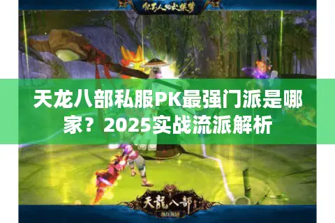 天龙八部私服PK最强门派是哪家？2025实战流派解析