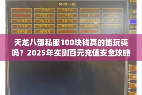 天龙八部私服100块钱真的能玩爽吗?2025年实测百元充值安全攻略 天龙八部私服100块钱真的能玩爽吗?2025年实测百元充值安全攻略