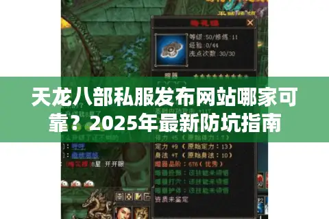 天龙八部私服发布网站哪家可靠？2025年最新防坑指南