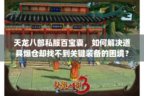 天龙八部私服百宝囊,如何解决道具爆仓却找不到关键装备的困境? 天龙八部私服百宝囊,如何解决道具爆仓却找不到关键装备的困境?