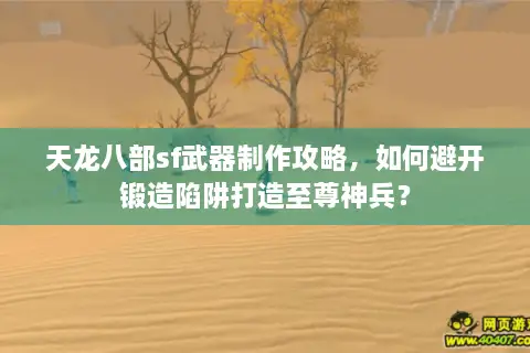 天龙八部sf武器制作攻略,如何避开锻造陷阱打造至尊神兵? 天龙八部sf武器制作攻略,如何避开锻造陷阱打造至尊神兵?