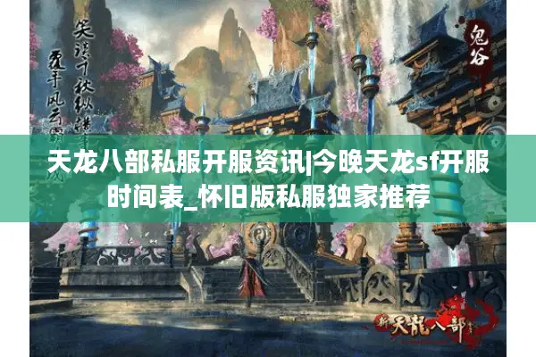 天龙八部私服开服资讯|今晚天龙sf开服时间表_怀旧版私服独家推荐 天龙八部私服开服资讯|今晚天龙sf开服时间表_怀旧版私服独家推荐
