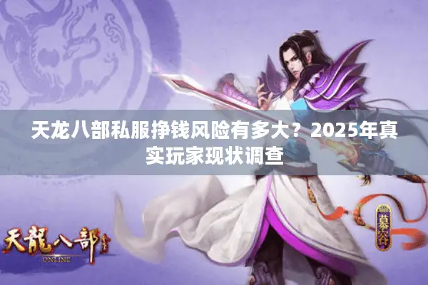 天龙八部私服挣钱风险有多大?2025年真实玩家现状调查 天龙八部私服挣钱风险有多大?2025年真实玩家现状调查
