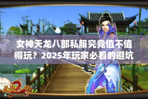 女神天龙八部私服究竟值不值得玩？2025年玩家必看的避坑指南