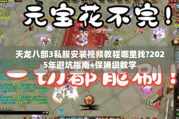 天龙八部3私服安装视频教程哪里找?2025年避坑指南+保姆级教学 天龙八部3私服安装视频教程哪里找?2025年避坑指南+保姆级教学