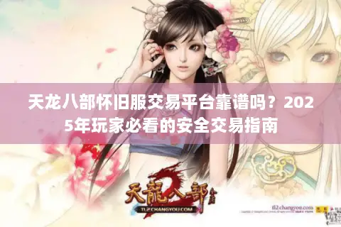 天龙八部怀旧服交易平台靠谱吗？2025年玩家必看的安全交易指南