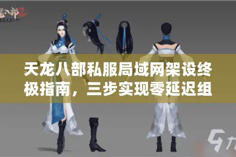 天龙八部私服局域网架设终极指南,三步实现零延迟组队开黑 天龙八部私服局域网架设终极指南,三步实现零延迟组队开黑