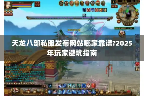 天龙八部私服发布网站哪家靠谱?2025年玩家避坑指南