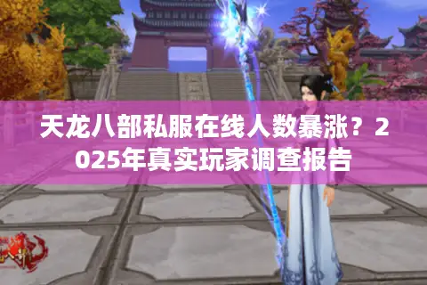 天龙八部私服在线人数暴涨？2025年真实玩家调查报告