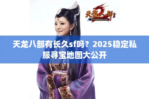 天龙八部有长久sf吗?2025稳定私服寻宝地图大公开 天龙八部有长久sf吗?2025稳定私服寻宝地图大公开