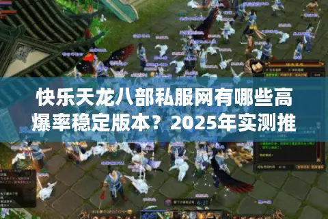 快乐天龙八部私服网有哪些高爆率稳定版本?2025年实测推荐 快乐天龙八部私服网有哪些高爆率稳定版本?2025年实测推荐