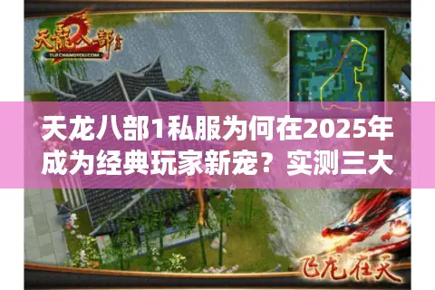 天龙八部1私服为何在2025年成为经典玩家新宠?实测三大平台真相揭秘 天龙八部1私服为何在2025年成为经典玩家新宠?实测三大平台真相揭秘