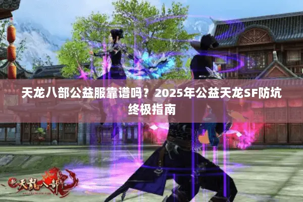 天龙八部公益服靠谱吗?2025年公益天龙SF防坑终极指南 天龙八部公益服靠谱吗?2025年公益天龙SF防坑终极指南