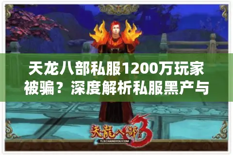 天龙八部私服1200万玩家被骗？深度解析私服黑产与玩家维权困局