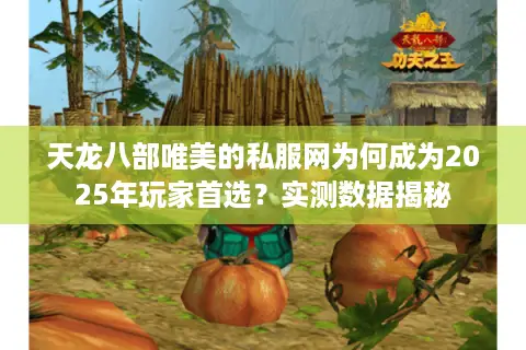 天龙八部唯美的私服网为何成为2025年玩家首选？实测数据揭秘