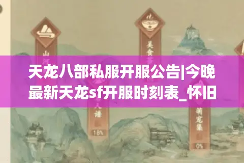天龙八部私服开服公告|今晚最新天龙sf开服时刻表_怀旧公益零氪版强力推荐 天龙八部私服开服公告|今晚最新天龙sf开服时刻表_怀旧公益零氪版强力推荐