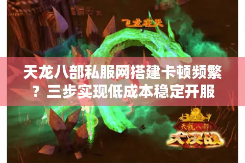 天龙八部私服网搭建卡顿频繁？三步实现低成本稳定开服