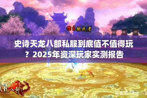 史诗天龙八部私服到底值不值得玩？2025年资深玩家实测报告