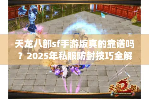 天龙八部sf手游版真的靠谱吗？2025年私服防封技巧全解析
