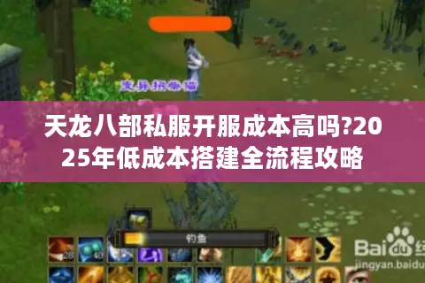 天龙八部私服开服成本高吗?2025年低成本搭建全流程攻略