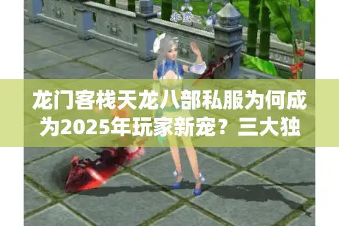 龙门客栈天龙八部私服为何成为2025年玩家新宠?三大独家解析 龙门客栈天龙八部私服为何成为2025年玩家新宠?三大独家解析