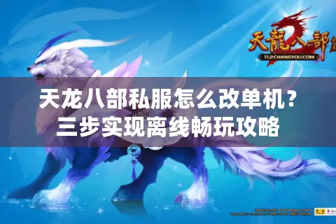 天龙八部私服怎么改单机？三步实现离线畅玩攻略