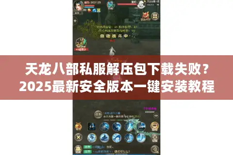 天龙八部私服解压包下载失败？2025最新安全版本一键安装教程
