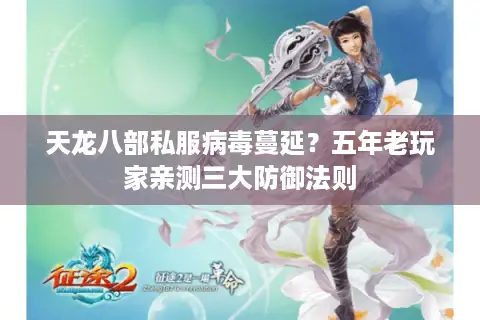 天龙八部私服病毒蔓延？五年老玩家亲测三大防御法则