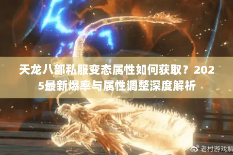 天龙八部私服变态属性如何获取？2025最新爆率与属性调整深度解析
