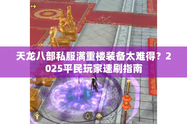 天龙八部私服满重楼装备太难得？2025平民玩家速刷指南