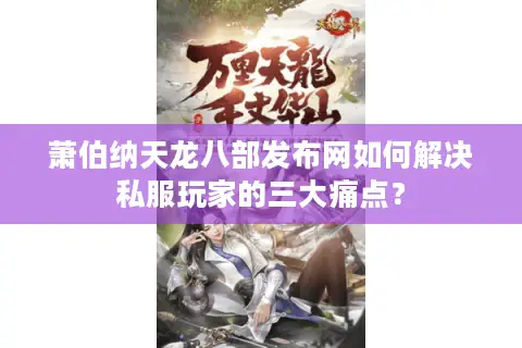 萧伯纳天龙八部发布网如何解决私服玩家的三大痛点？