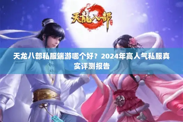 天龙八部私服端游哪个好？2024年高人气私服真实评测报告