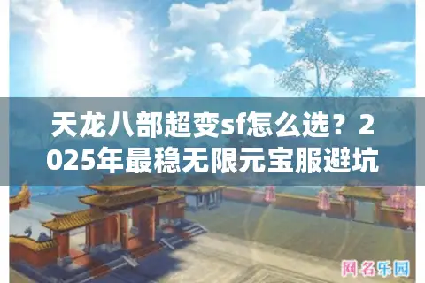 天龙八部超变sf怎么选？2025年最稳无限元宝服避坑指南
