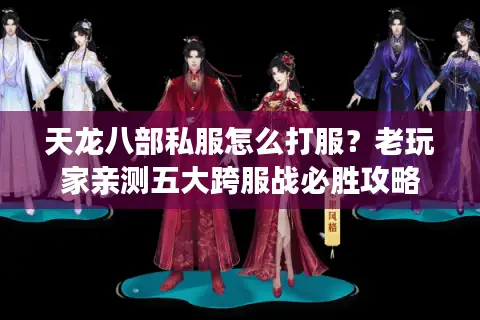 天龙八部私服怎么打服？老玩家亲测五大跨服战必胜攻略