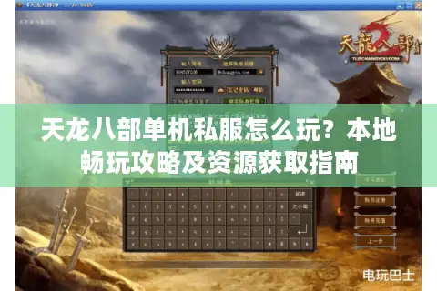 天龙八部单机私服怎么玩?本地畅玩攻略及资源获取指南 天龙八部单机私服怎么玩?本地畅玩攻略及资源获取指南