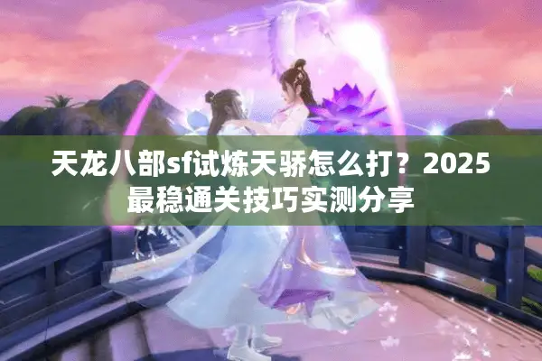 天龙八部sf试炼天骄怎么打？2025最稳通关技巧实测分享