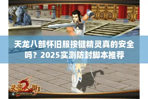 天龙八部怀旧服按键精灵真的安全吗？2025实测防封脚本推荐