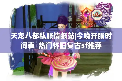 天龙八部私服情报站|今晚开服时间表_热门怀旧复古sf推荐