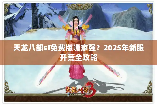 天龙八部sf免费版哪家强？2025年新服开荒全攻略