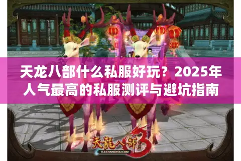 天龙八部什么私服好玩?2025年人气最高的私服测评与避坑指南 天龙八部什么私服好玩?2025年人气最高的私服测评与避坑指南