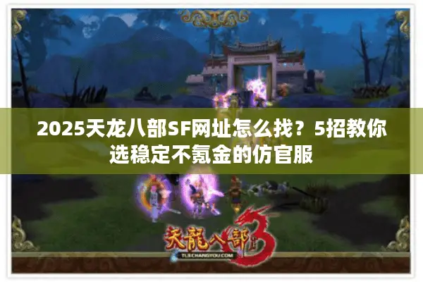 2025天龙八部SF网址怎么找？5招教你选稳定不氪金的仿官服