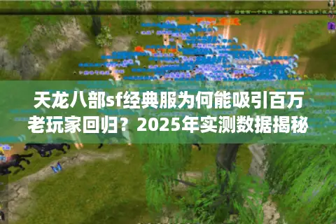天龙八部sf经典服为何能吸引百万老玩家回归？2025年实测数据揭秘