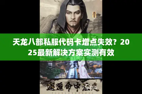 天龙八部私服代码卡增点失效?2025最新解决方案实测有效 天龙八部私服代码卡增点失效?2025最新解决方案实测有效