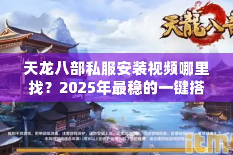 天龙八部私服安装视频哪里找？2025年最稳的一键搭建教程